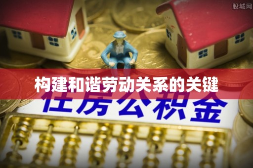 顺庆构建和谐劳动关系的关键