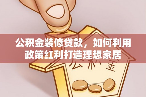 顺庆公积金装修贷款，如何利用政策红利打造理想家居