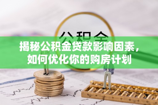 顺庆揭秘公积金贷款影响因素，如何优化你的购房计划