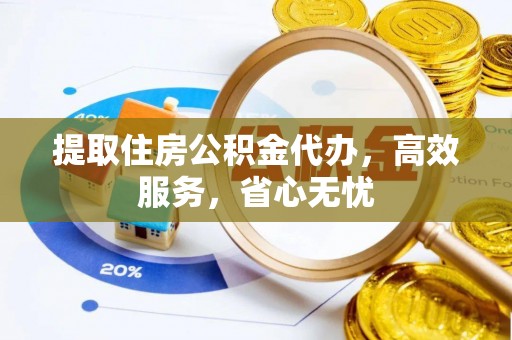 顺庆提取住房公积金代办，高效服务，省心无忧