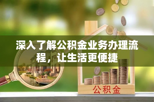 顺庆深入了解公积金业务办理流程，让生活更便捷