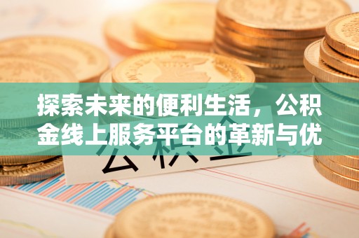 顺庆探索未来的便利生活，公积金线上服务平台的革新与优势