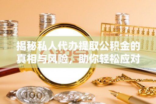 顺庆揭秘私人代办提取公积金的真相与风险，助你轻松应对资金难题