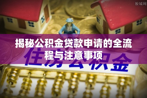顺庆揭秘公积金贷款申请的全流程与注意事项