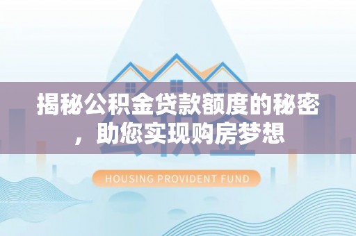 顺庆揭秘公积金贷款额度的秘密，助您实现购房梦想