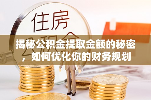 顺庆揭秘公积金提取金额的秘密，如何优化你的财务规划