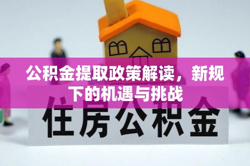 顺庆公积金提取政策解读，新规下的机遇与挑战