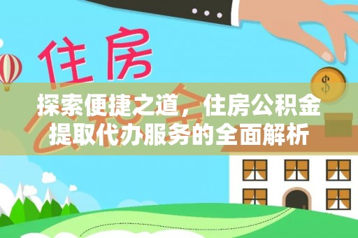 顺庆探索便捷之道，住房公积金提取代办服务的全面解析