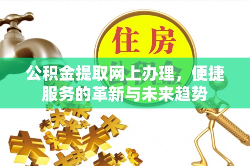 顺庆公积金提取网上办理，便捷服务的革新与未来趋势