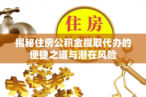 顺庆揭秘住房公积金提取代办的便捷之道与潜在风险