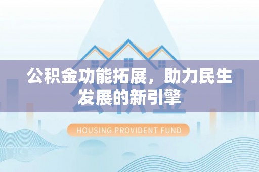 顺庆公积金功能拓展，助力民生发展的新引擎