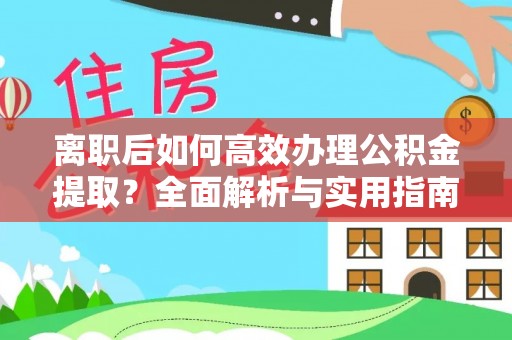 顺庆离职后如何高效办理公积金提取？全面解析与实用指南