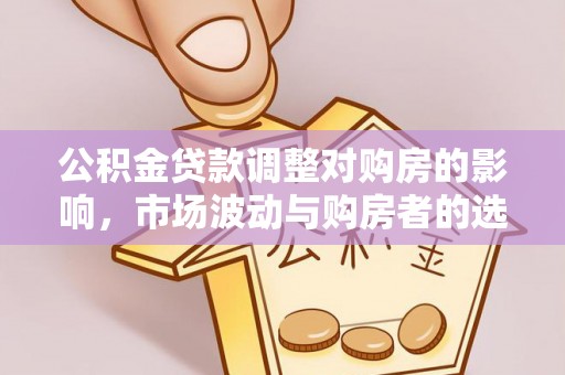 顺庆公积金贷款调整对购房的影响，市场波动与购房者的选择