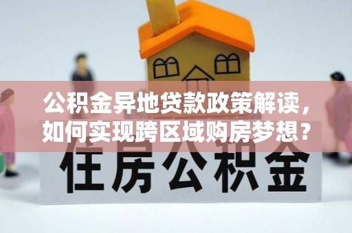 顺庆公积金异地贷款政策解读，如何实现跨区域购房梦想？