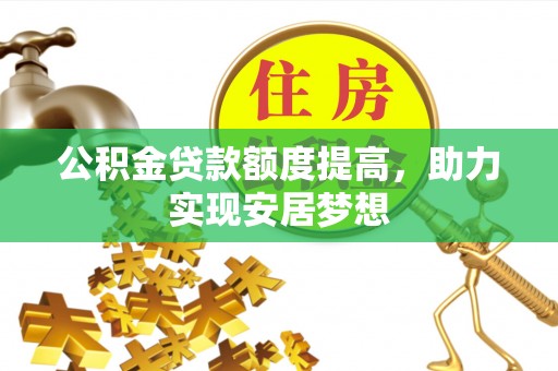 顺庆公积金贷款额度提高，助力实现安居梦想
