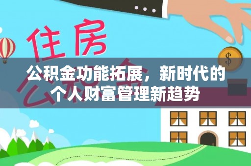 顺庆公积金功能拓展，新时代的个人财富管理新趋势