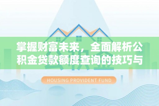 顺庆掌握财富未来，全面解析公积金贷款额度查询的技巧与策略