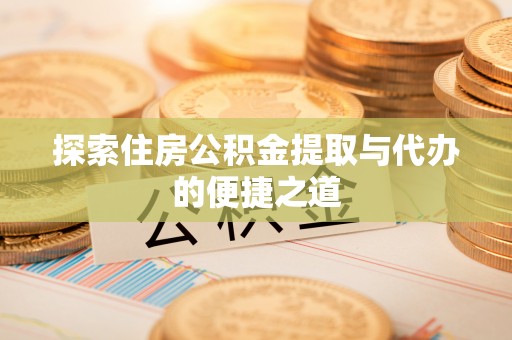 顺庆探索住房公积金提取与代办的便捷之道