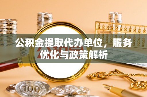 顺庆公积金提取代办单位，服务优化与政策解析