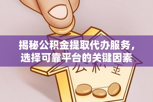 顺庆揭秘公积金提取代办服务，选择可靠平台的关键因素