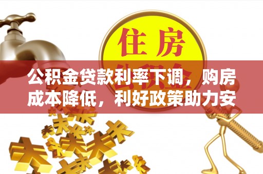 顺庆公积金贷款利率下调，购房成本降低，利好政策助力安居梦想