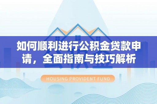 顺庆如何顺利进行公积金贷款申请，全面指南与技巧解析