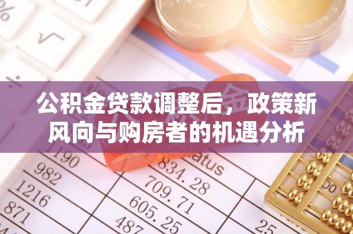 顺庆公积金贷款调整后，政策新风向与购房者的机遇分析