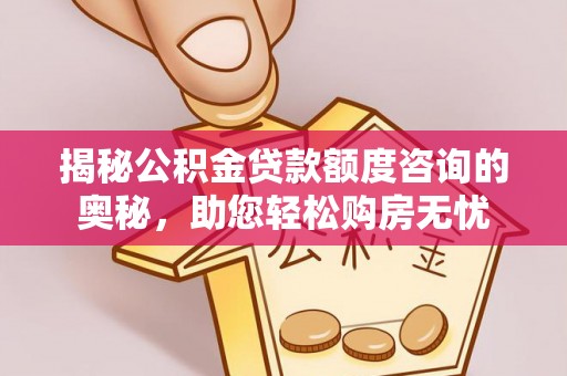 顺庆揭秘公积金贷款额度咨询的奥秘，助您轻松购房无忧