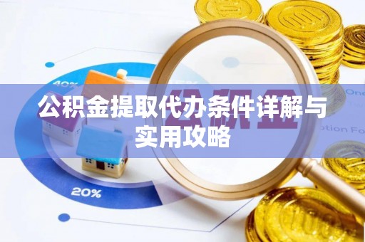 顺庆公积金提取代办条件详解与实用攻略
