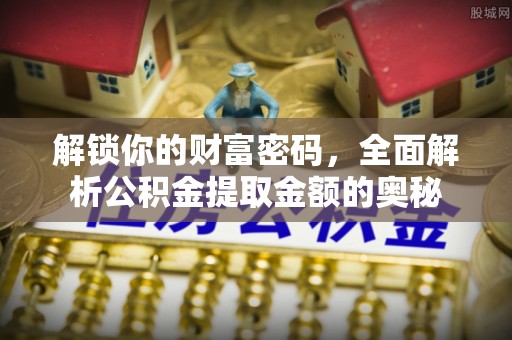 顺庆解锁你的财富密码，全面解析公积金提取金额的奥秘