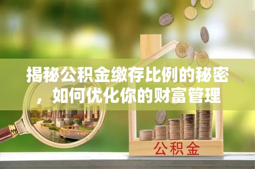 顺庆揭秘公积金缴存比例的秘密，如何优化你的财富管理