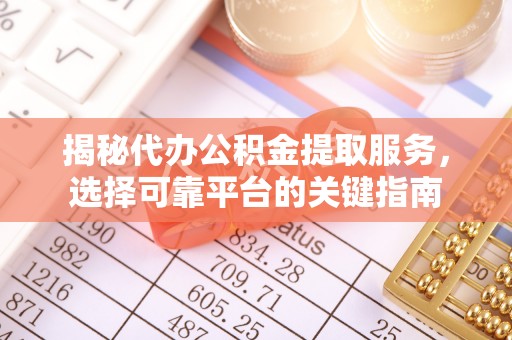 顺庆揭秘代办公积金提取服务，选择可靠平台的关键指南