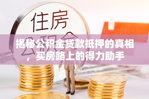 顺庆揭秘公积金贷款抵押的真相，买房路上的得力助手
