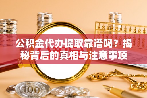 顺庆公积金代办提取靠谱吗？揭秘背后的真相与注意事项