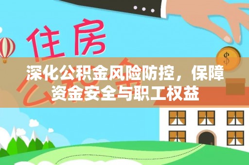 顺庆深化公积金风险防控，保障资金安全与职工权益