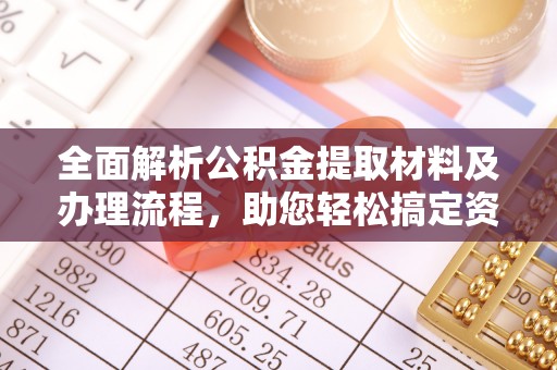 顺庆全面解析公积金提取材料及办理流程，助您轻松搞定资金提取