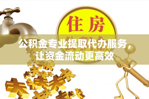 顺庆公积金专业提取代办服务，让资金流动更高效