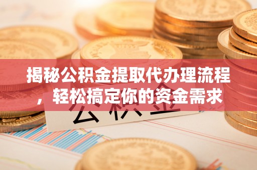 顺庆揭秘公积金提取代办理流程，轻松搞定你的资金需求