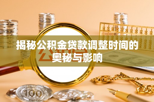 顺庆揭秘公积金贷款调整时间的奥秘与影响