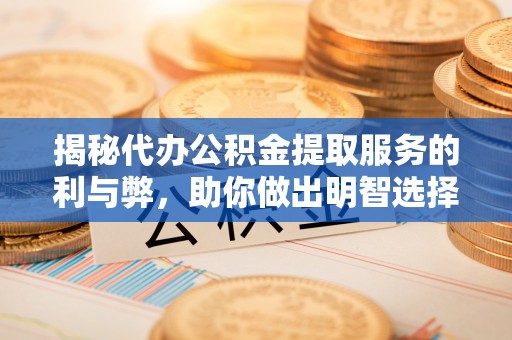顺庆揭秘代办公积金提取服务的利与弊，助你做出明智选择