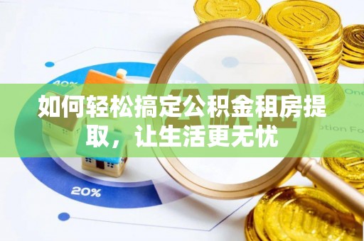 顺庆如何轻松搞定公积金租房提取，让生活更无忧