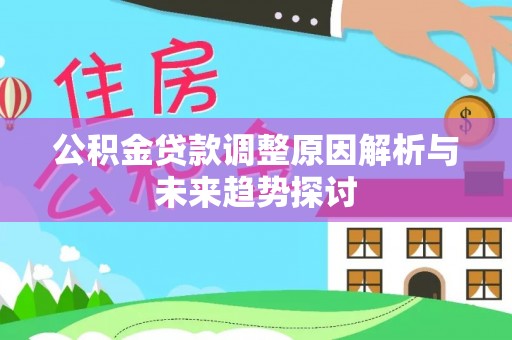 顺庆公积金贷款调整原因解析与未来趋势探讨