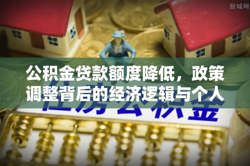 顺庆公积金贷款额度降低，政策调整背后的经济逻辑与个人应对策略