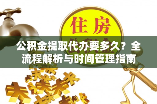 顺庆公积金提取代办要多久？全流程解析与时间管理指南