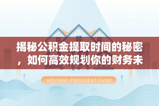 顺庆揭秘公积金提取时间的秘密，如何高效规划你的财务未来