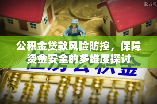 顺庆公积金贷款风险防控，保障资金安全的多维度探讨