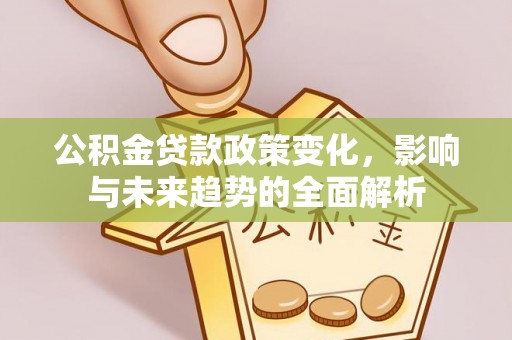 顺庆公积金贷款政策变化，影响与未来趋势的全面解析