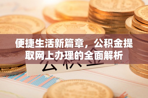 顺庆便捷生活新篇章，公积金提取网上办理的全面解析