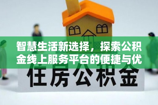 顺庆智慧生活新选择，探索公积金线上服务平台的便捷与优势