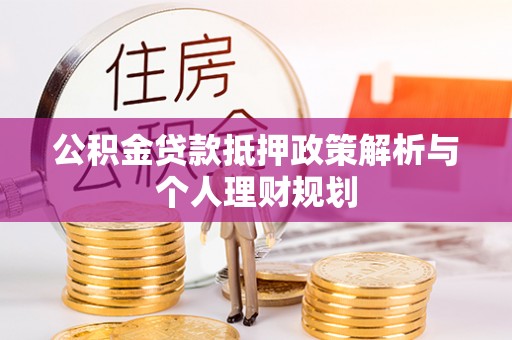 顺庆公积金贷款抵押政策解析与个人理财规划